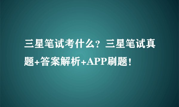 三星笔试考什么？三星笔试真题+答案解析+APP刷题！