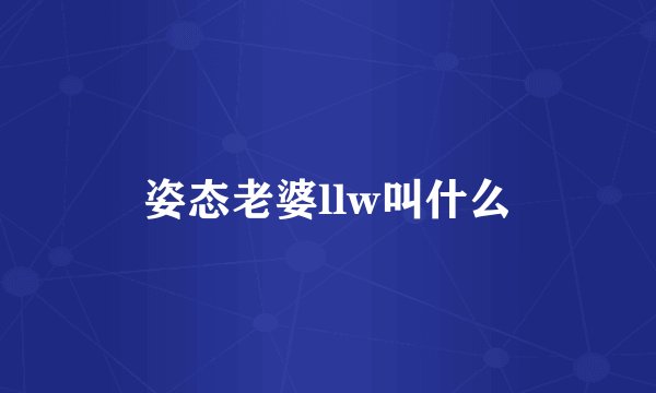 姿态老婆llw叫什么