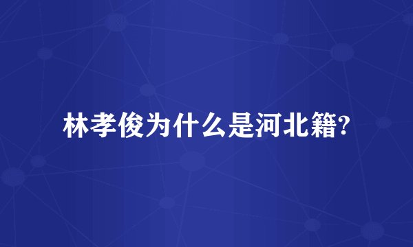 林孝俊为什么是河北籍?