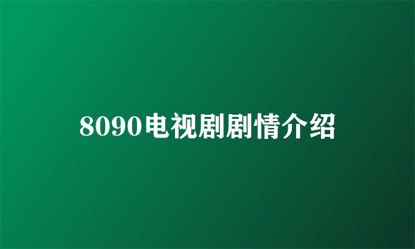 8090电视剧剧情介绍