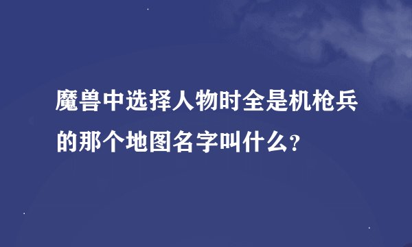 魔兽中选择人物时全是机枪兵的那个地图名字叫什么？