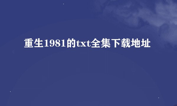 重生1981的txt全集下载地址
