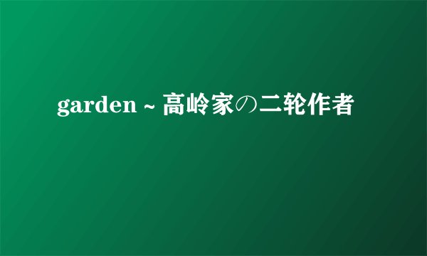 garden～高岭家の二轮作者