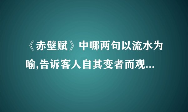 《赤壁赋》中哪两句以流水为喻,告诉客人自其变者而观之,则天地曾不能以一瞬的？