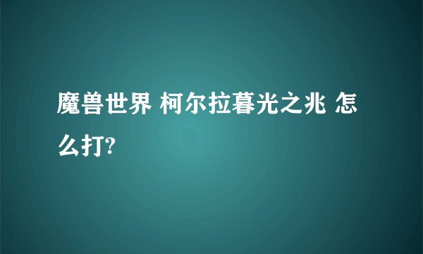 魔兽世界 柯尔拉暮光之兆 怎么打?