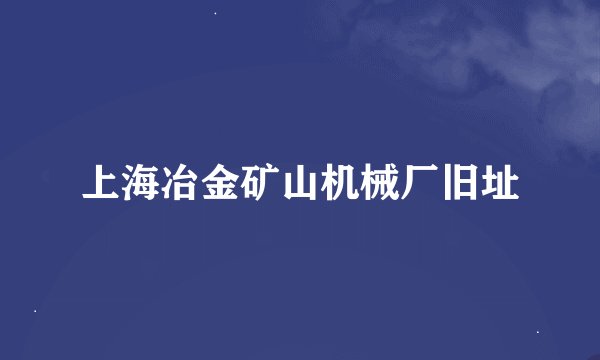 上海冶金矿山机械厂旧址