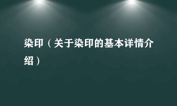 染印（关于染印的基本详情介绍）