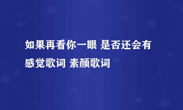 如果再看你一眼 是否还会有感觉歌词 素颜歌词