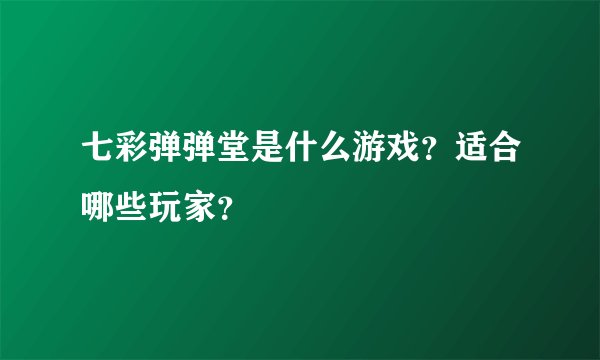 七彩弹弹堂是什么游戏？适合哪些玩家？