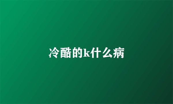 冷酷的k什么病