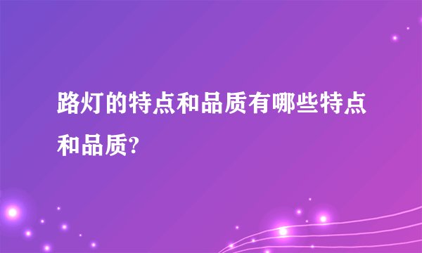 路灯的特点和品质有哪些特点和品质?