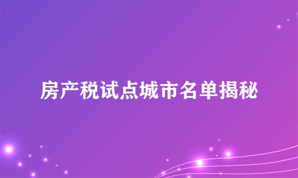 房产税试点城市名单揭秘