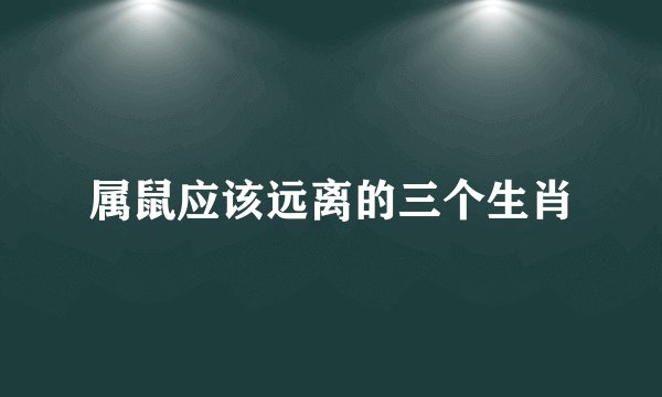 属鼠应该远离的三个生肖