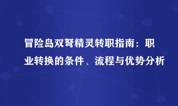 冒险岛双弩精灵转职指南：职业转换的条件、流程与优势分析