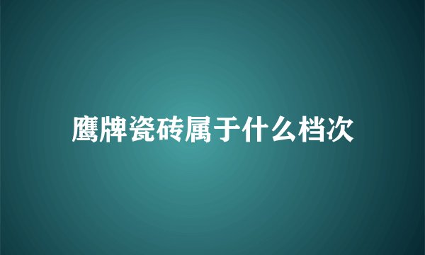 鹰牌瓷砖属于什么档次