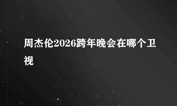 周杰伦2026跨年晚会在哪个卫视