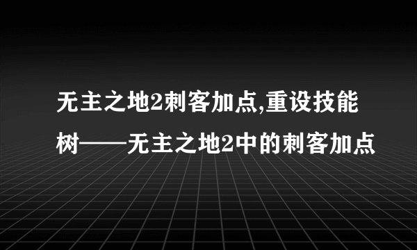 无主之地2刺客加点,重设技能树——无主之地2中的刺客加点