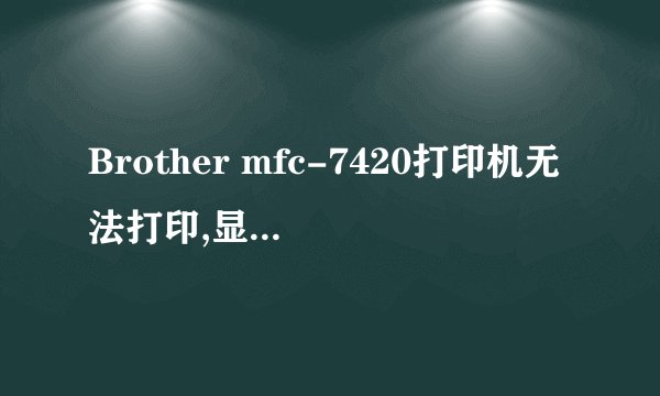 Brother mfc-7420打印机无法打印,显示toner life end ,装