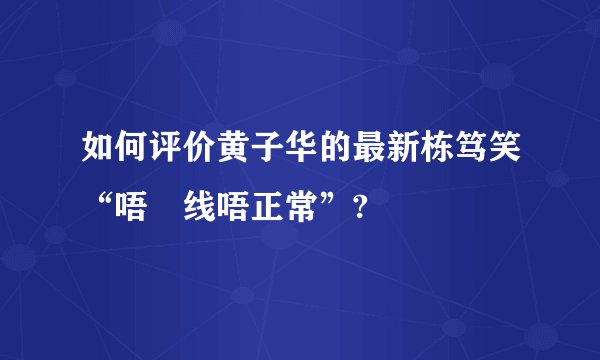 如何评价黄子华的最新栋笃笑“唔黐线唔正常”?