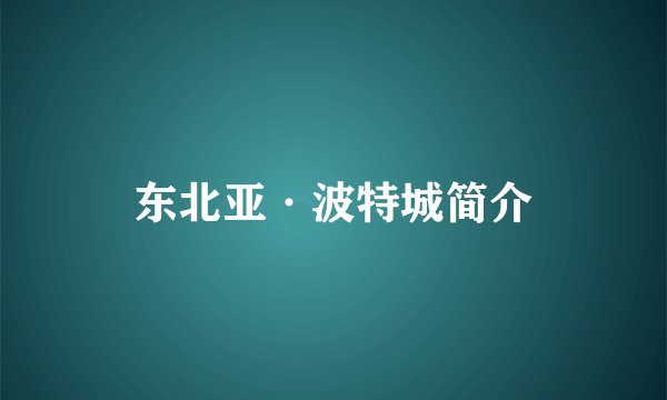 东北亚·波特城简介