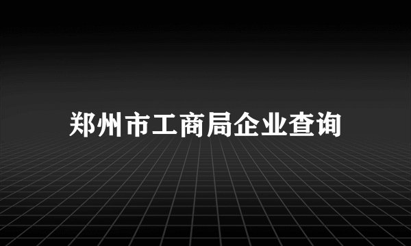 郑州市工商局企业查询