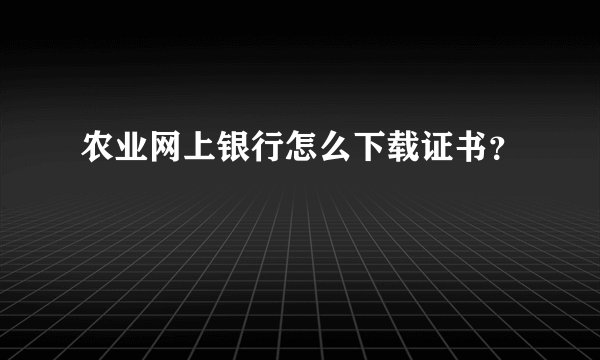 农业网上银行怎么下载证书?