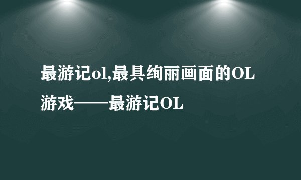 最游记ol,最具绚丽画面的OL游戏——最游记OL