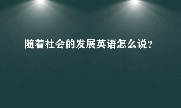 随着社会的发展英语怎么说？