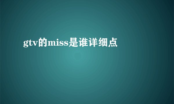 gtv的miss是谁详细点
