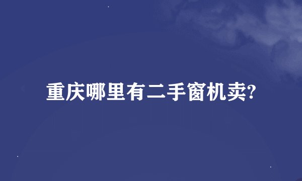 重庆哪里有二手窗机卖?