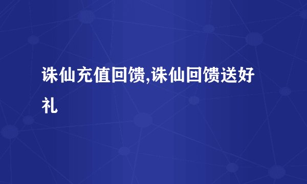 诛仙充值回馈,诛仙回馈送好礼