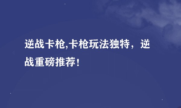 逆战卡枪,卡枪玩法独特，逆战重磅推荐！