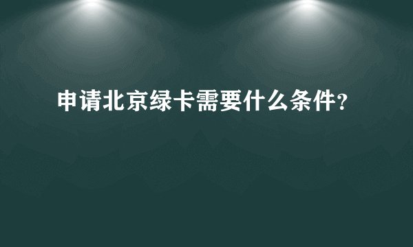 申请北京绿卡需要什么条件？