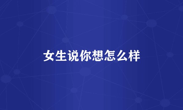 女生说你想怎么样