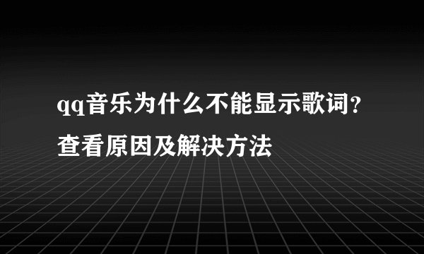 qq音乐为什么不能显示歌词？查看原因及解决方法