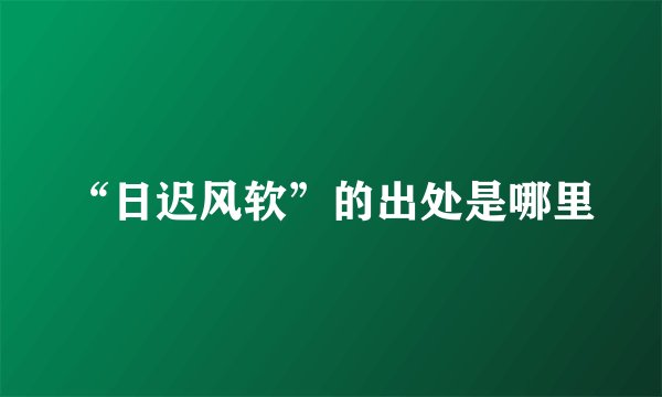 “日迟风软”的出处是哪里