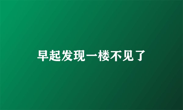 早起发现一楼不见了