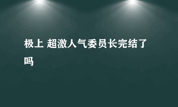 极上 超激人气委员长完结了吗