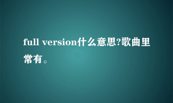 full version什么意思?歌曲里常有。