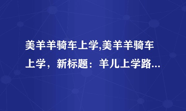 美羊羊骑车上学,美羊羊骑车上学，新标题：羊儿上学路风光好。