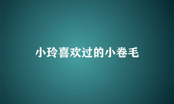 小玲喜欢过的小卷毛