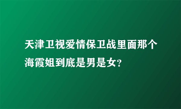 天津卫视爱情保卫战里面那个海霞姐到底是男是女？