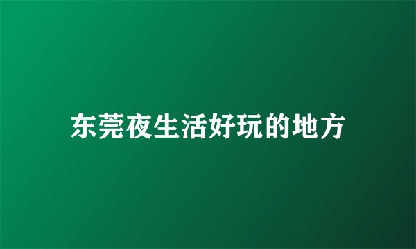 东莞夜生活好玩的地方