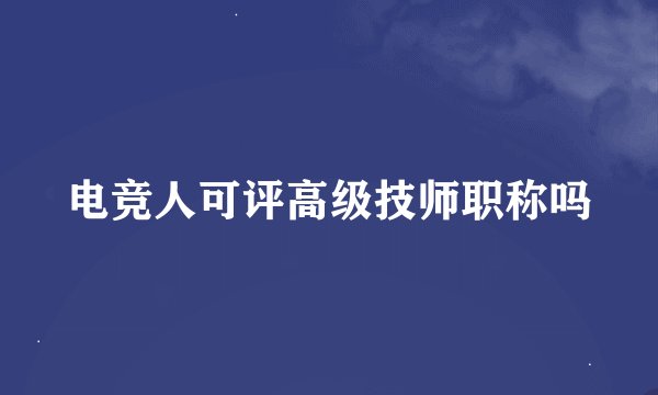 电竞人可评高级技师职称吗