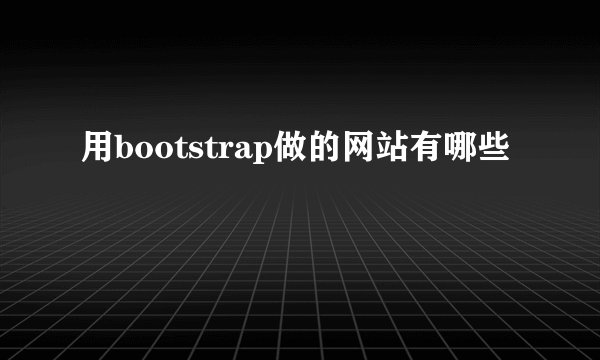 用bootstrap做的网站有哪些