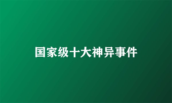 国家级十大神异事件