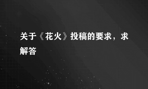 关于《花火》投稿的要求，求解答