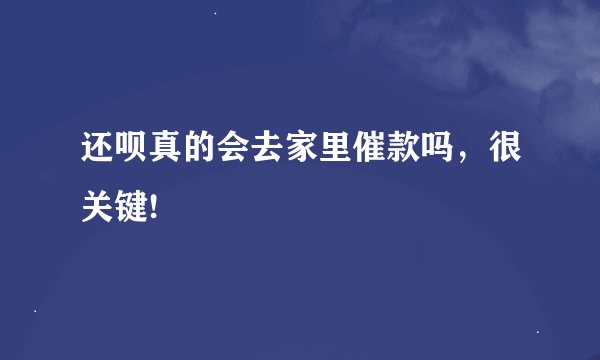 还呗真的会去家里催款吗，很关键!