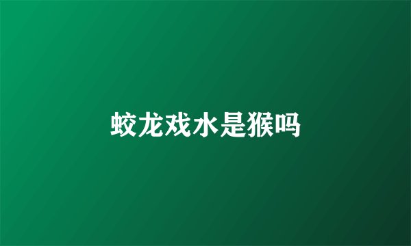 蛟龙戏水是猴吗