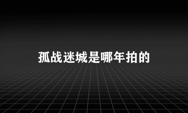 孤战迷城是哪年拍的